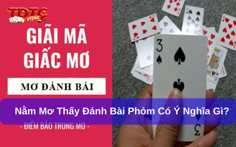 Mơ thấy đánh bài phỏm đánh con gì? Giải mã giấc mơ 1 Nằm mơ thấy đánh bài phỏm có ý nghĩa gì?