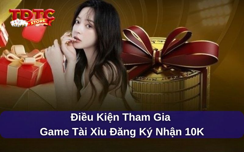 Game tài xỉu đăng ký nhận 10K - TDTC thưởng cược miễn phí 2 Điều kiện tham gia game tài xỉu đăng ký nhận 10k